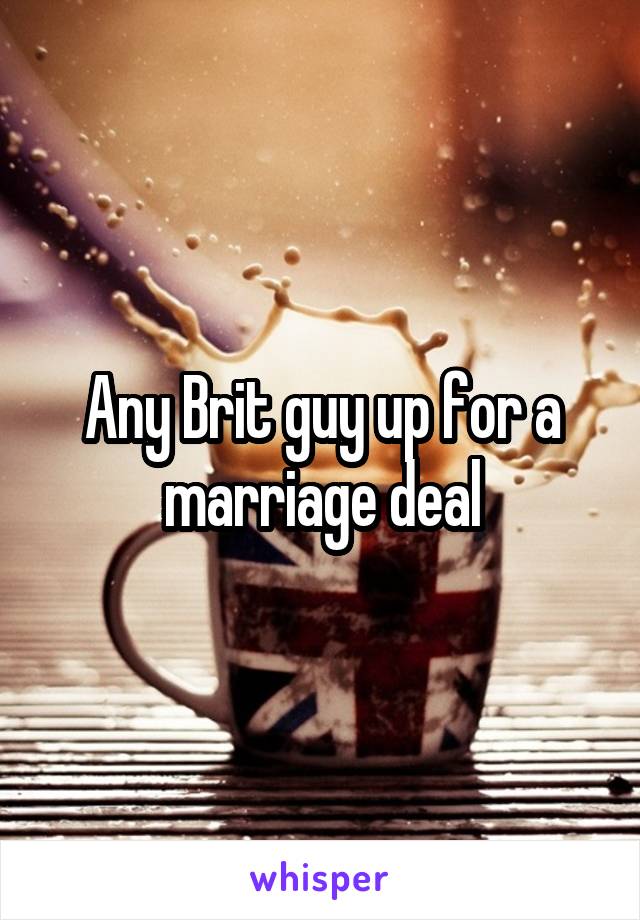 Any Brit guy up for a marriage deal