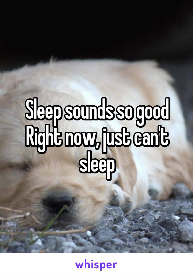 Sleep sounds so good
Right now, just can't sleep