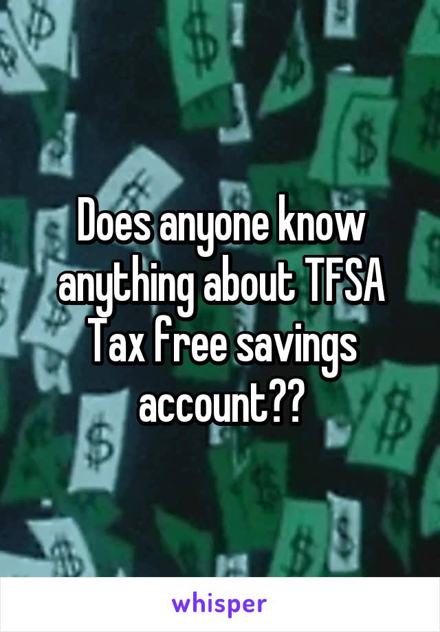 Does anyone know anything about TFSA
Tax free savings account??