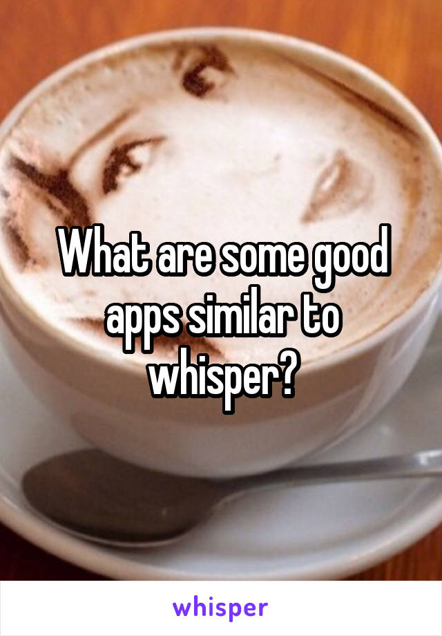 What are some good apps similar to whisper?