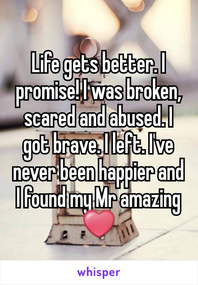 Life gets better. I promise! I was broken, scared and abused. I got brave. I left. I've never been happier and I found my Mr amazing ❤️