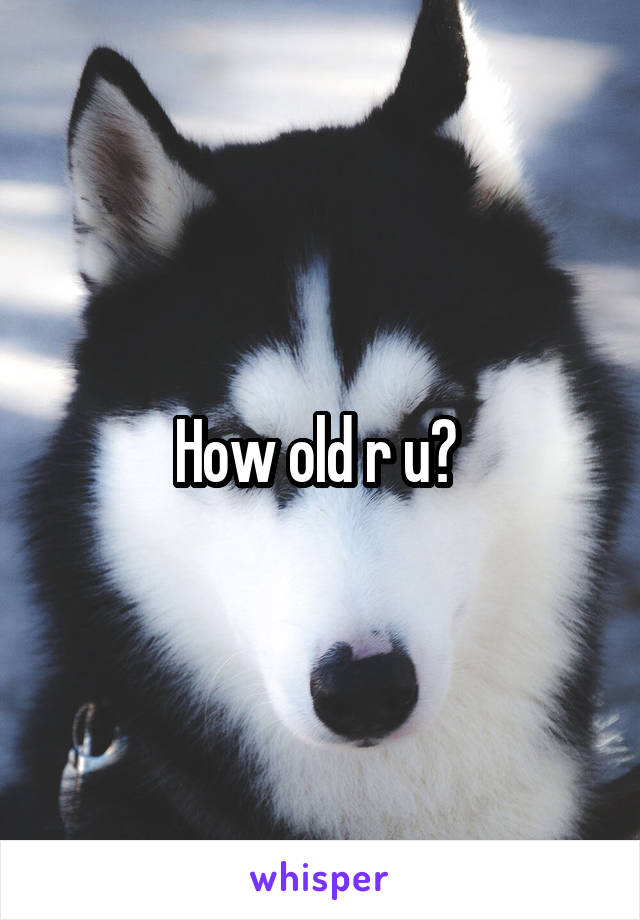 How old r u? 