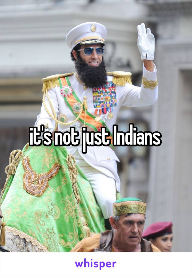 it's not just Indians 