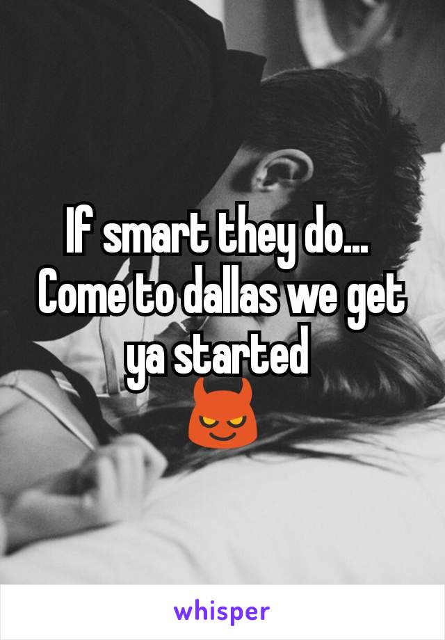 If smart they do... 
Come to dallas we get ya started 
😈