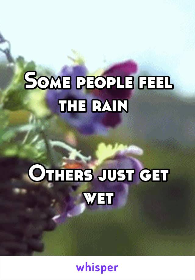 Some people feel the rain  


Others just get wet