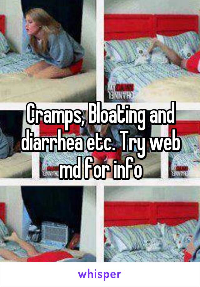Cramps, Bloating and diarrhea etc. Try web md for info
