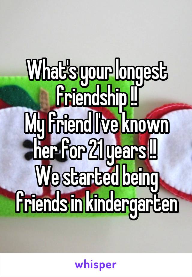 What's your longest friendship !!
My friend I've known her for 21 years !! 
We started being friends in kindergarten
