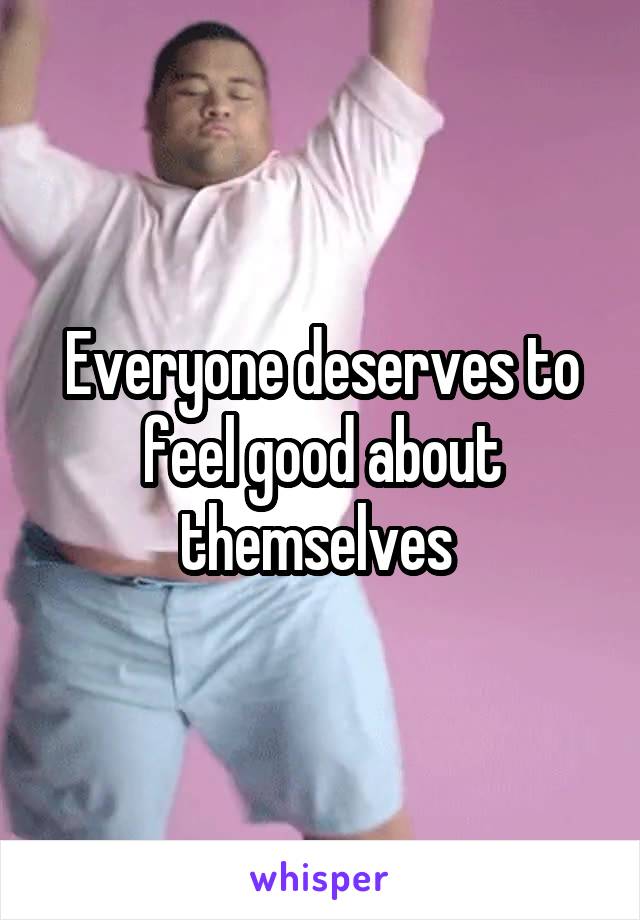 Everyone deserves to feel good about themselves 
