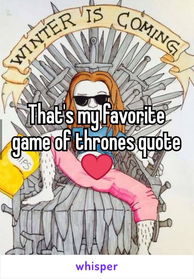 That's my favorite game of thrones quote
❤
