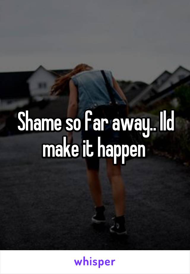 Shame so far away.. Ild make it happen 