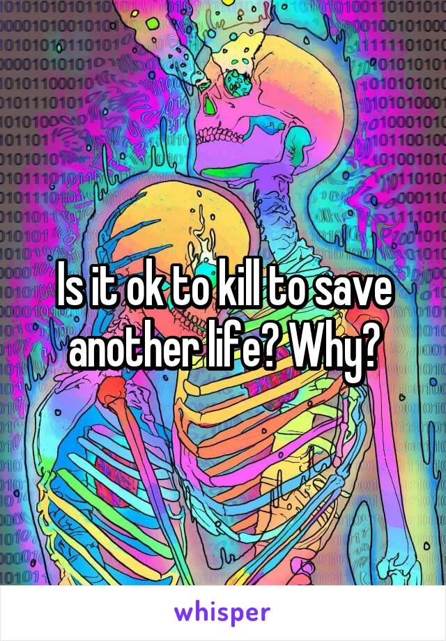 Is it ok to kill to save another life? Why?