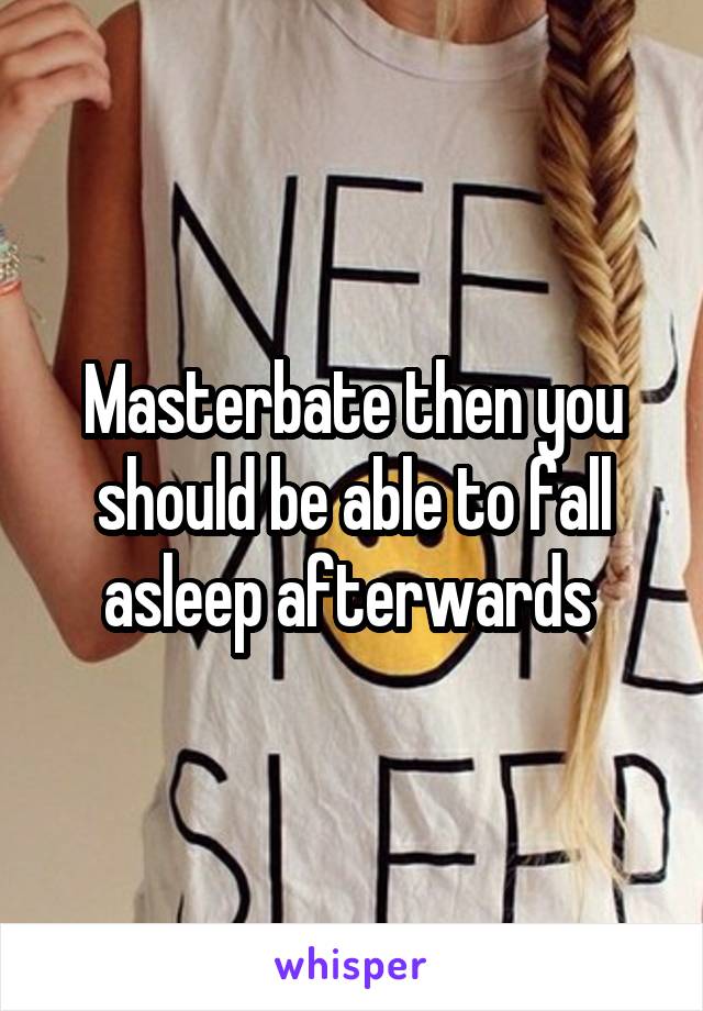 Masterbate then you should be able to fall asleep afterwards 