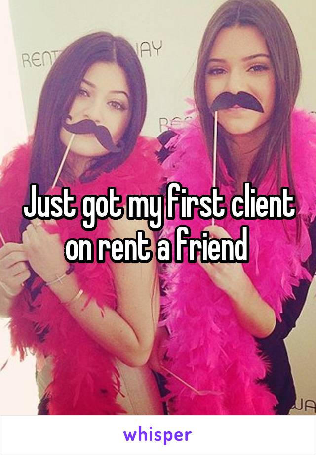 Just got my first client on rent a friend 