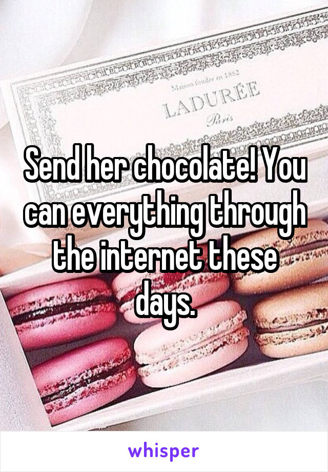 Send her chocolate! You can everything through the internet these days.