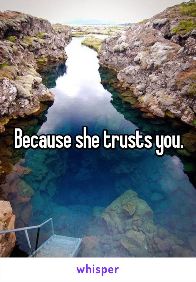 Because she trusts you.