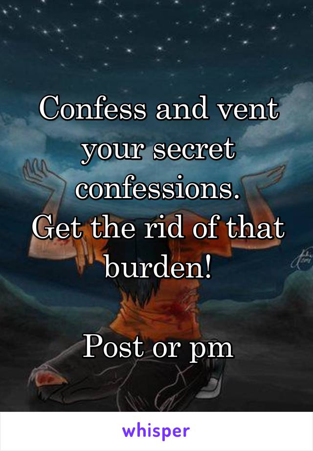 Confess and vent your secret confessions.
Get the rid of that burden!

Post or pm