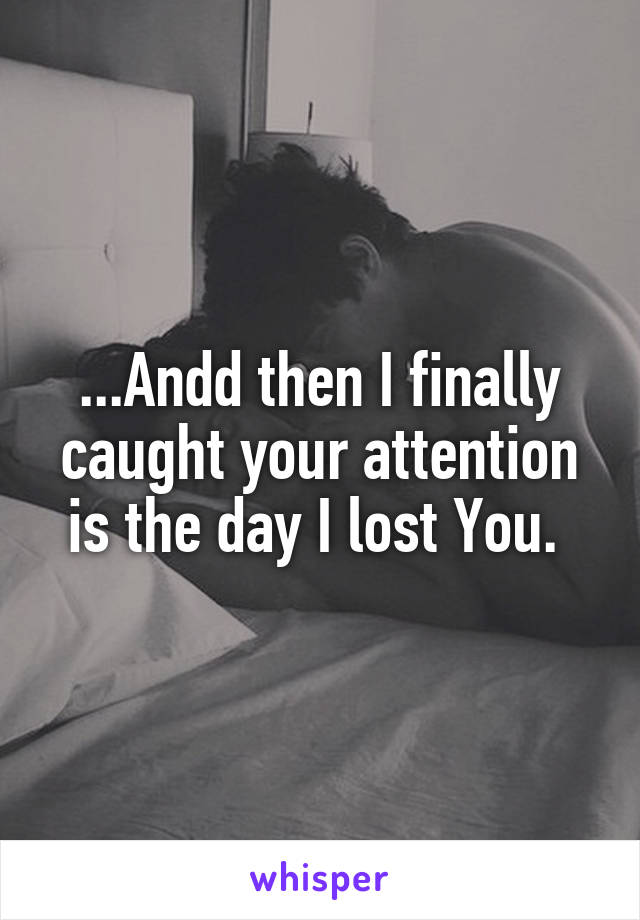 ...Andd then I finally caught your attention is the day I lost You. 