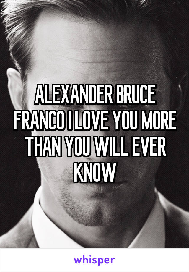 ALEXANDER BRUCE FRANCO I LOVE YOU MORE THAN YOU WILL EVER KNOW