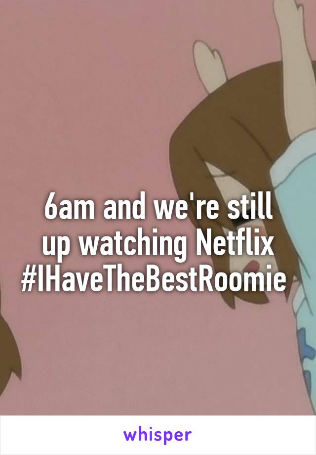 
6am and we're still up watching Netflix #IHaveTheBestRoomie 