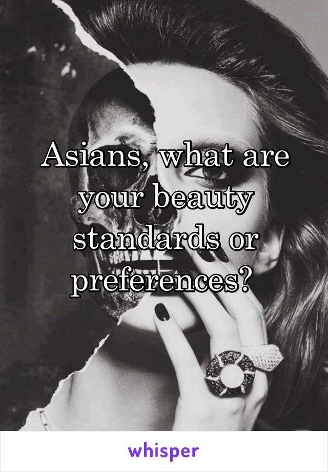 Asians, what are your beauty standards or
preferences? 
