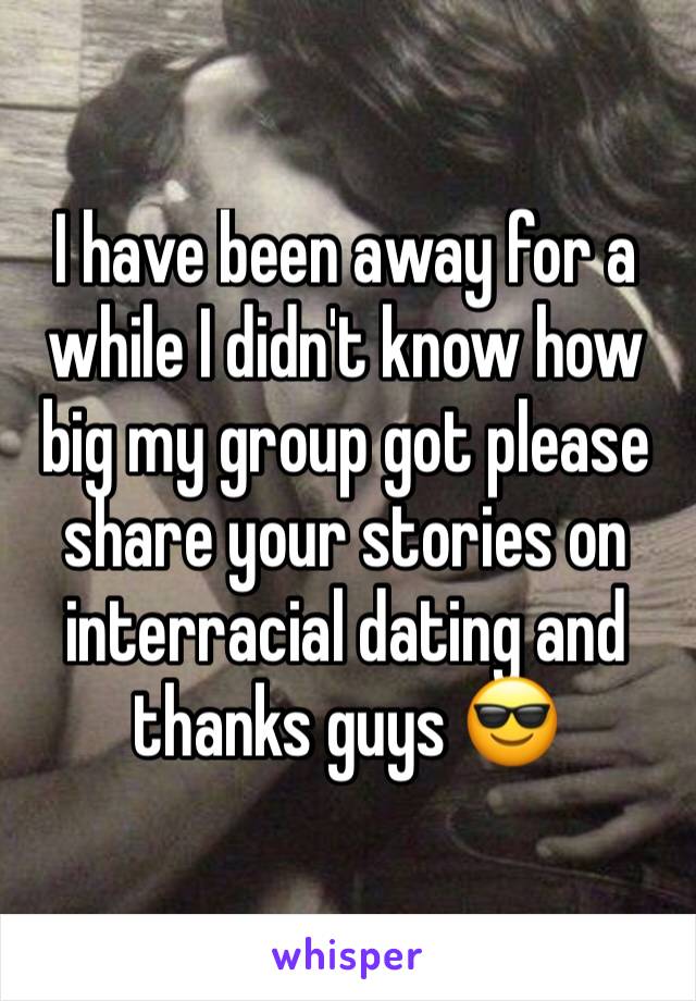 I have been away for a while I didn't know how big my group got please share your stories on interracial dating and thanks guys 😎