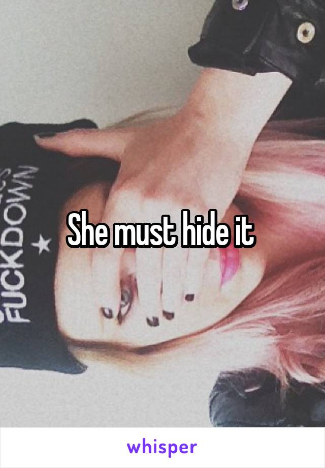 She must hide it 
