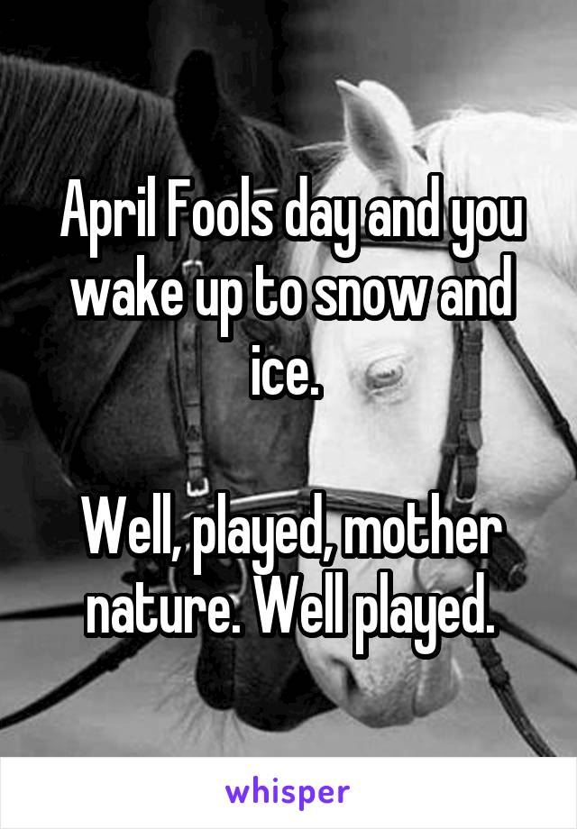 April Fools day and you wake up to snow and ice. 

Well, played, mother nature. Well played.