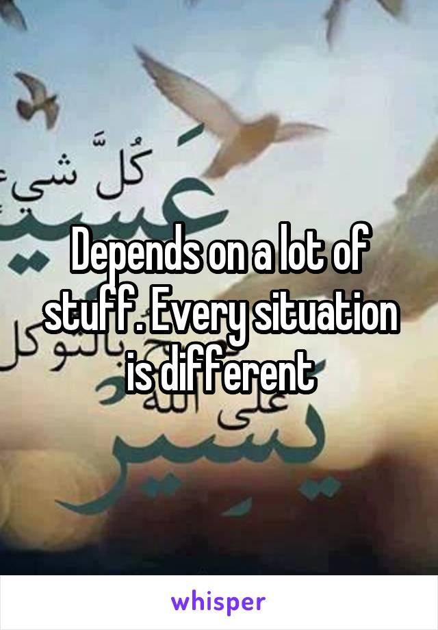 Depends on a lot of stuff. Every situation is different