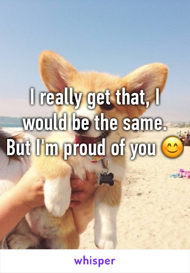 I really get that, I would be the same.
But I'm proud of you 😊