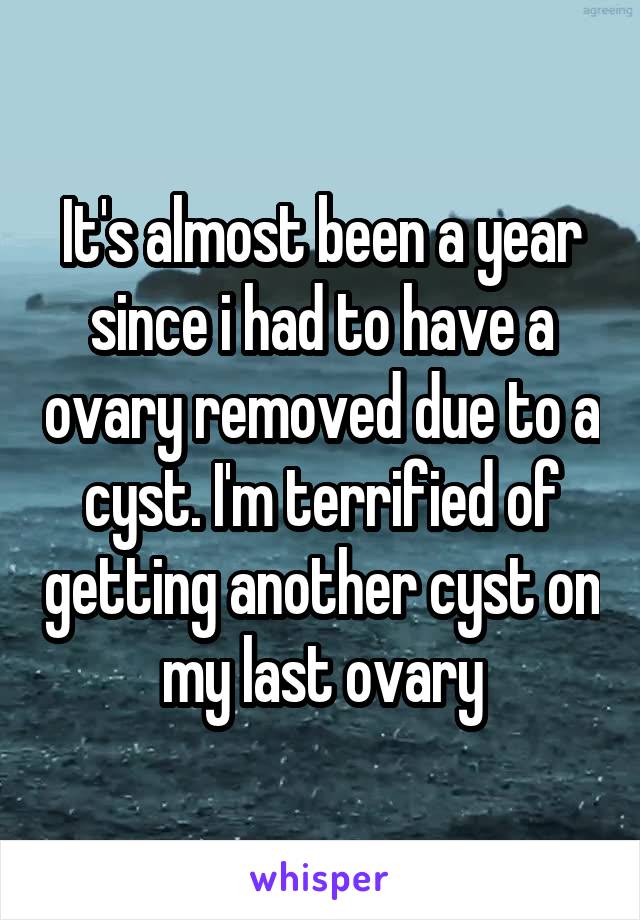 It's almost been a year since i had to have a ovary removed due to a cyst. I'm terrified of getting another cyst on my last ovary