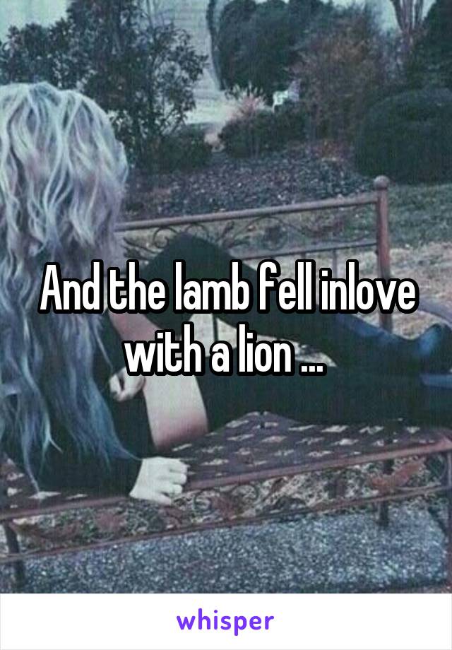 And the lamb fell inlove with a lion ... 