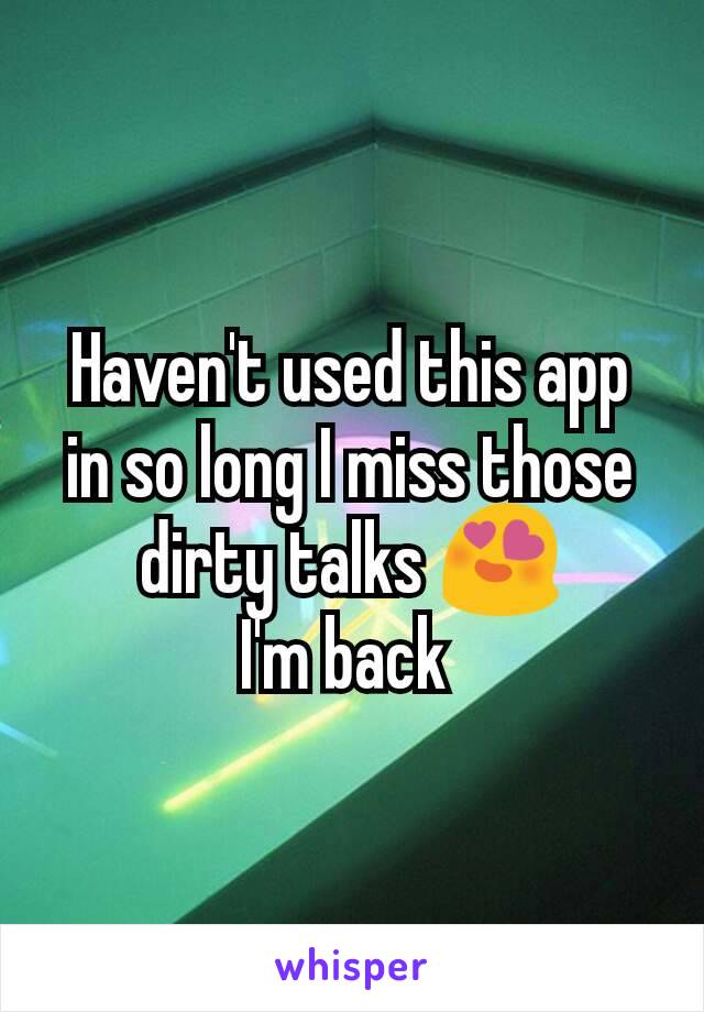 Haven't used this app in so long I miss those dirty talks 😍
I'm back 