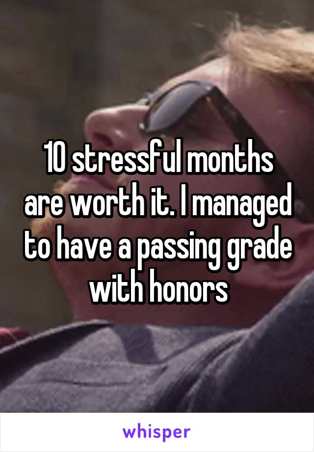 10 stressful months are worth it. I managed to have a passing grade with honors