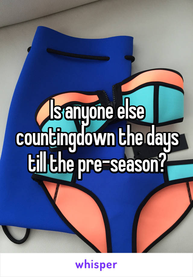 Is anyone else countingdown the days till the pre-season?