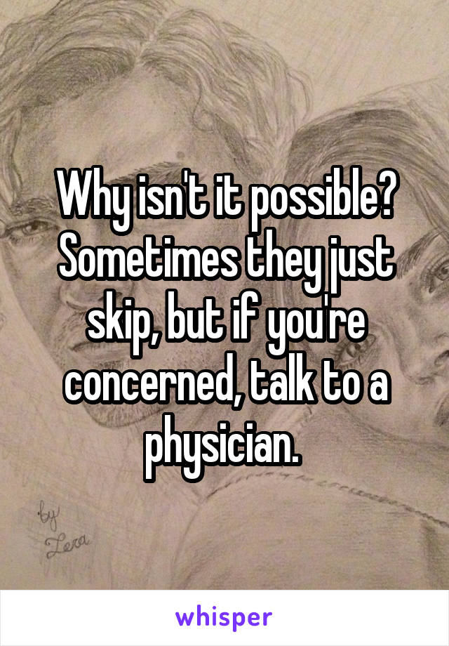 Why isn't it possible? Sometimes they just skip, but if you're concerned, talk to a physician. 