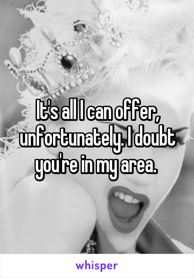It's all I can offer, unfortunately. I doubt you're in my area. 