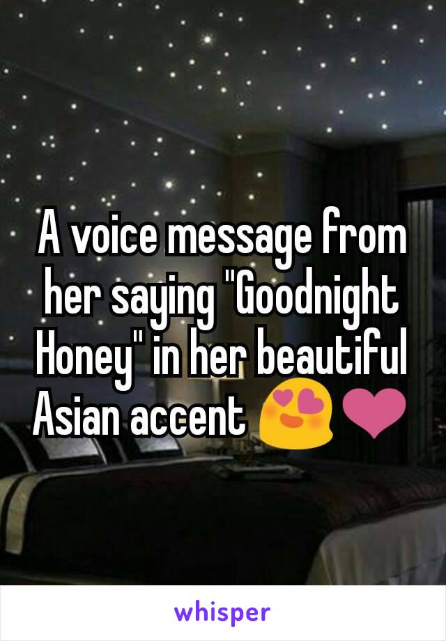 A voice message from her saying "Goodnight Honey" in her beautiful Asian accent 😍❤