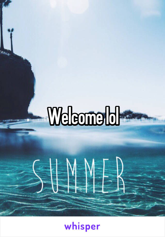 Welcome lol