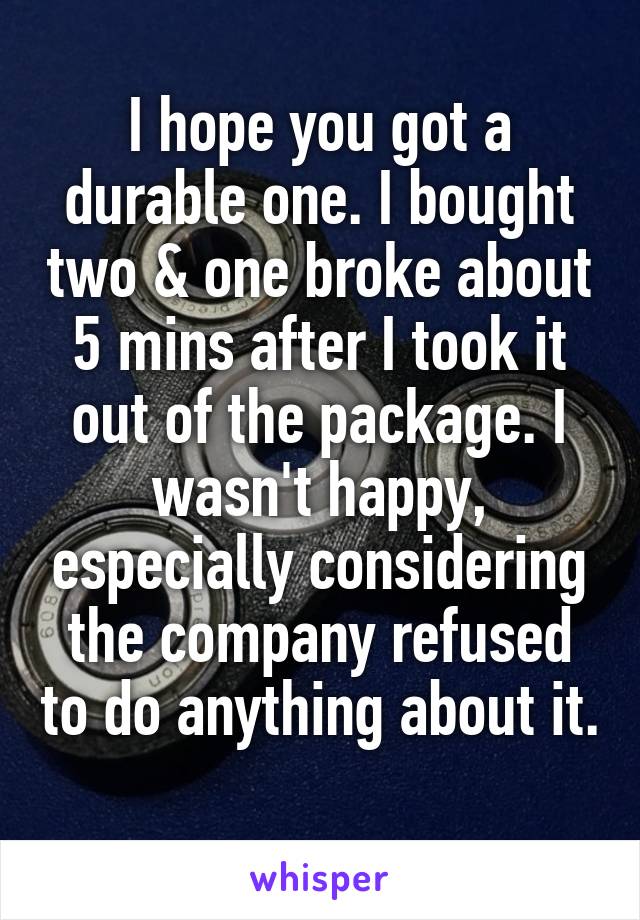 I hope you got a durable one. I bought two & one broke about 5 mins after I took it out of the package. I wasn't happy, especially considering the company refused to do anything about it. 