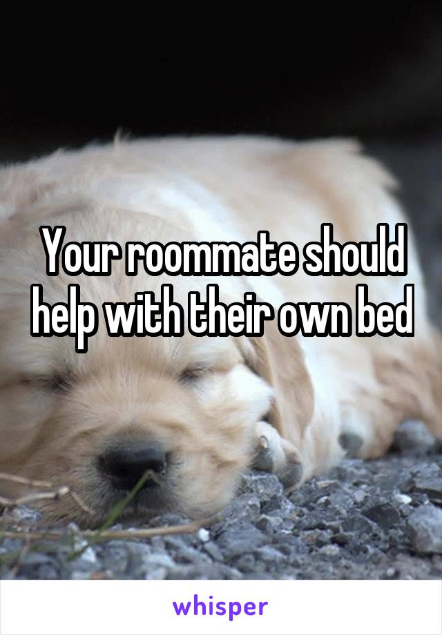 Your roommate should help with their own bed 