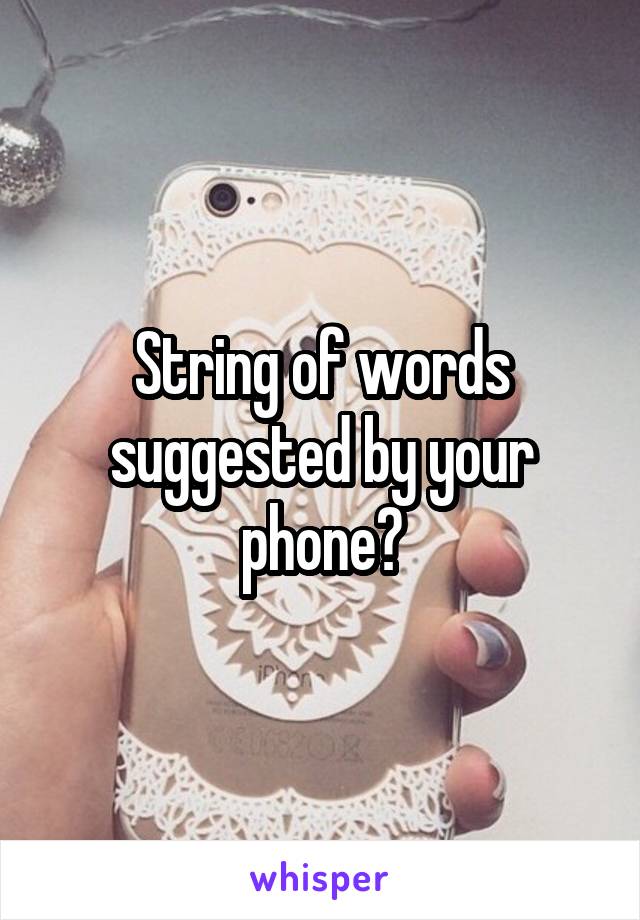 String of words suggested by your phone?