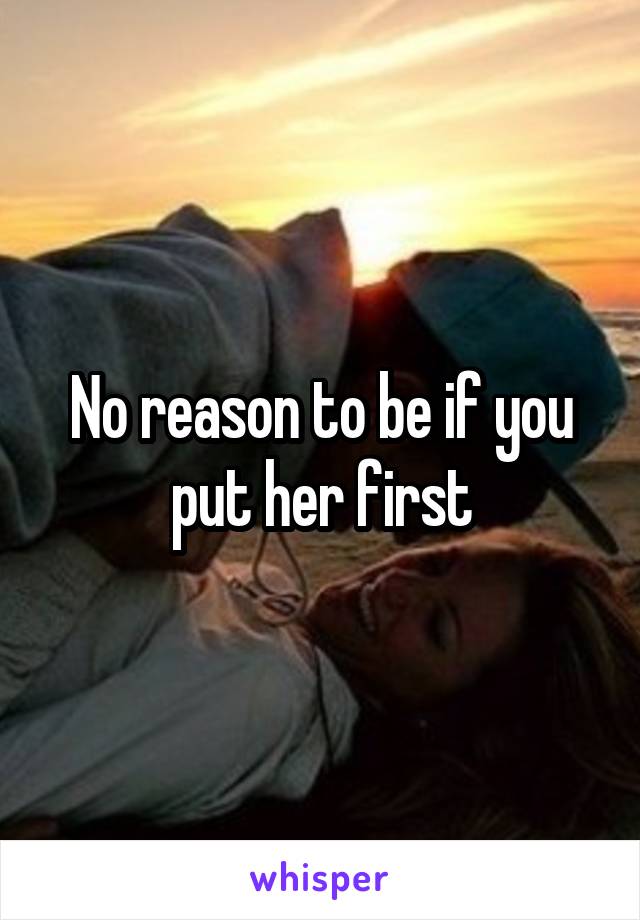 No reason to be if you put her first