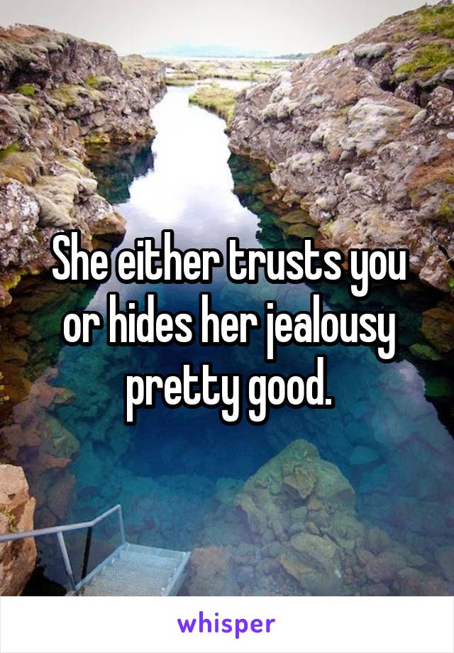 She either trusts you or hides her jealousy pretty good.