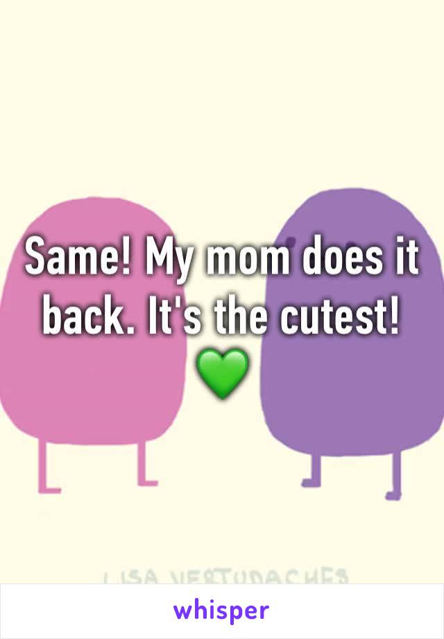 Same! My mom does it back. It's the cutest! 💚