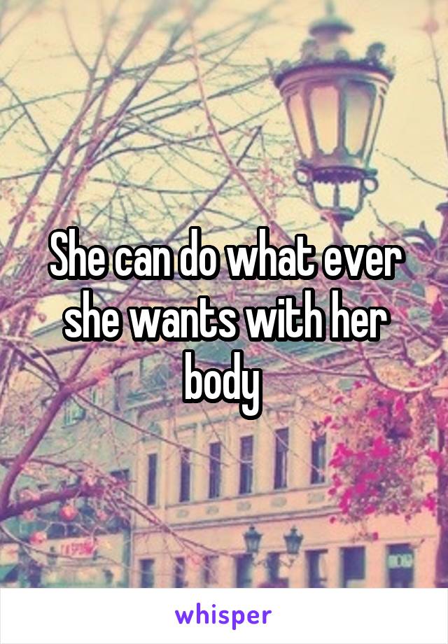 She can do what ever she wants with her body 