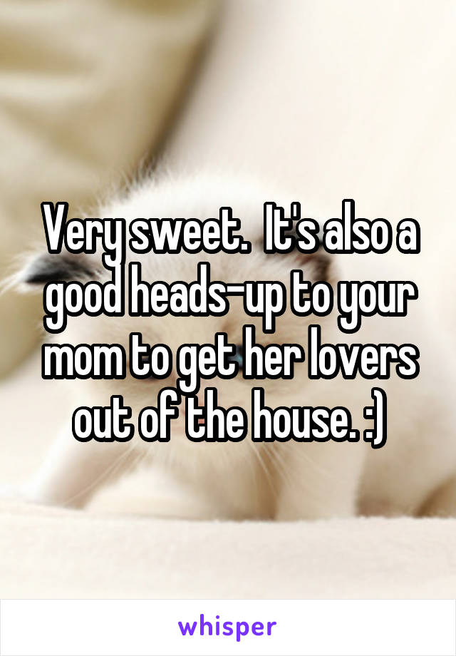 Very sweet.  It's also a good heads-up to your mom to get her lovers out of the house. :)