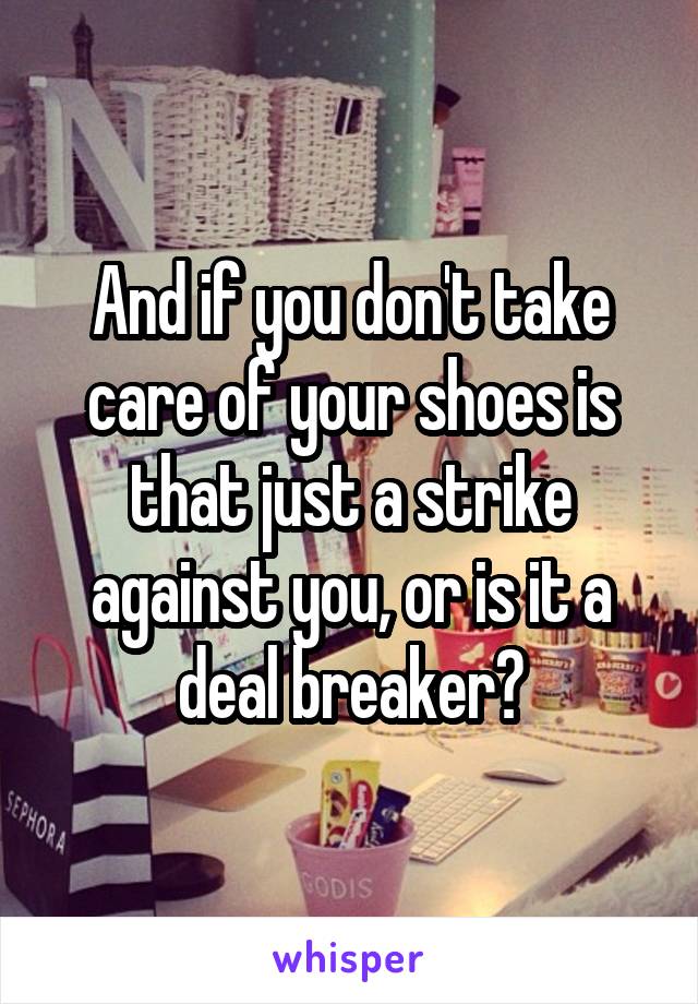 And if you don't take care of your shoes is that just a strike against you, or is it a deal breaker?