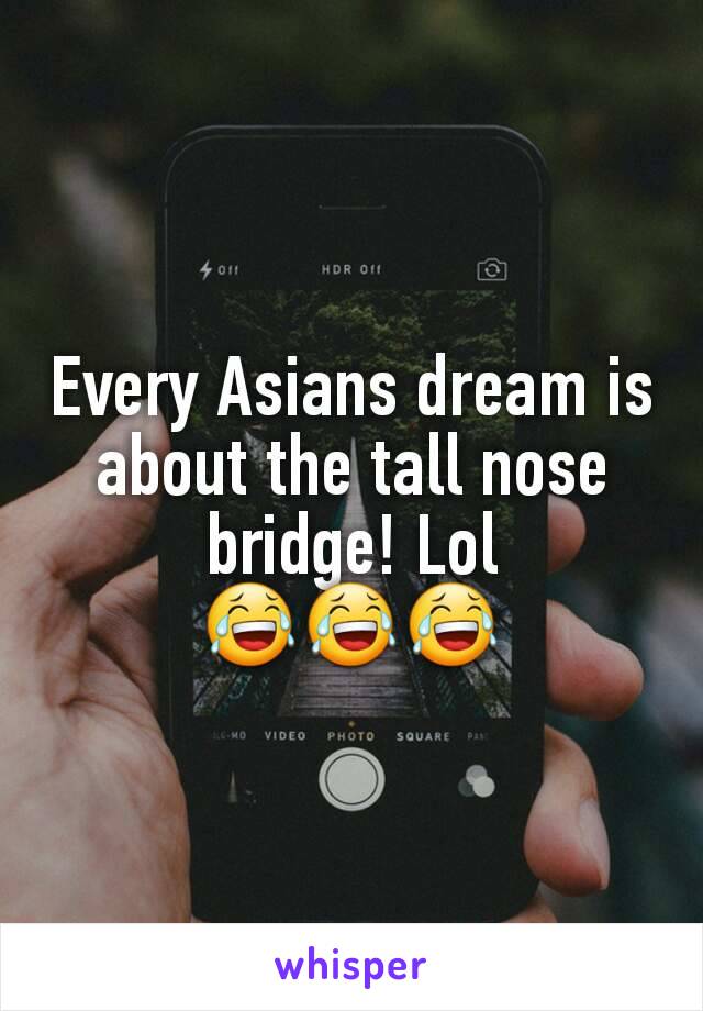 Every Asians dream is about the tall nose bridge! Lol
😂😂😂