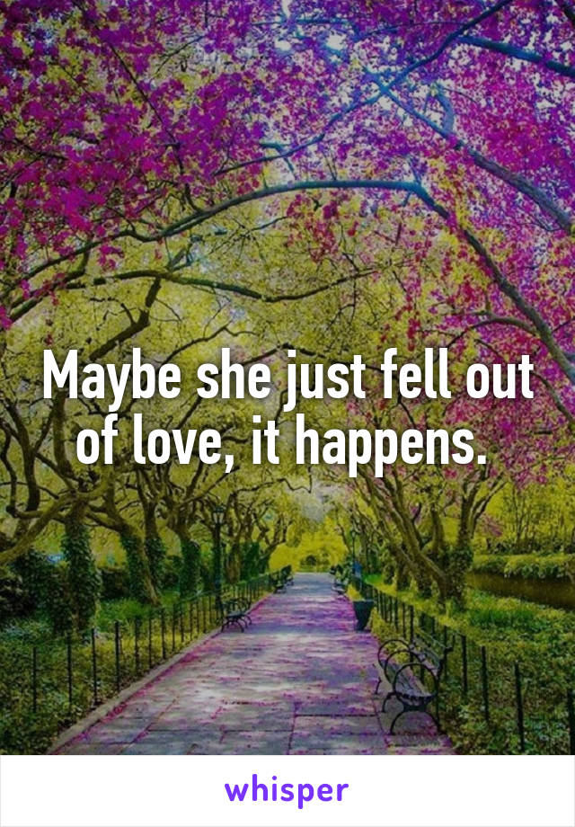 Maybe she just fell out of love, it happens. 