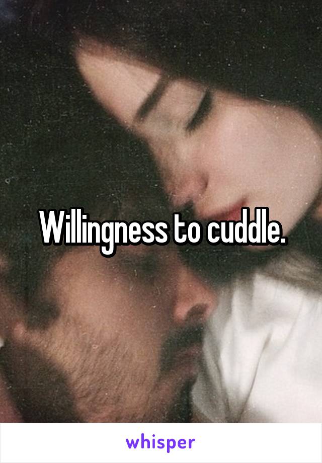 Willingness to cuddle.